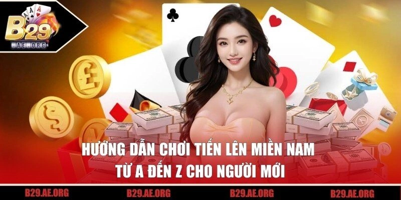 Hướng Dẫn Chơi Tiến Lên Miền Nam Từ A Đến Z Cho Người Mới