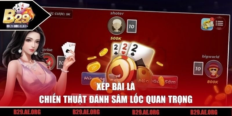 Xếp bài là chiến thuật đánh Sâm Lốc quan trọng