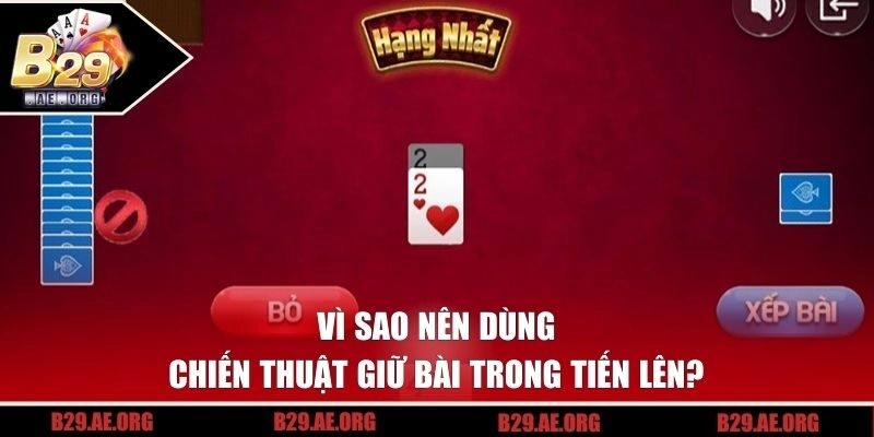 Vì sao nên dùng chiến thuật giữ bài tiến lên?